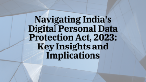 Navigating India’s Digital Personal Data Protection Act, 2023: Key Insights and Implications